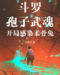 斗罗:孢子武魂,开局感染柔骨兔